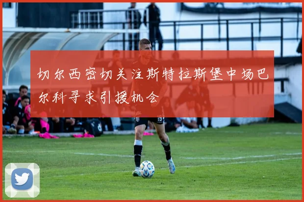 切尔西密切关注斯特拉斯堡中场巴尔科寻求引援机会