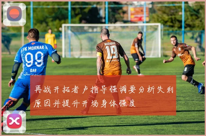 再战开拓者卢指导强调要分析失利原因并提升开场身体强度