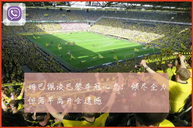 姆巴佩谈巴黎夺冠心态：倾尽全力但若早离开会遗憾