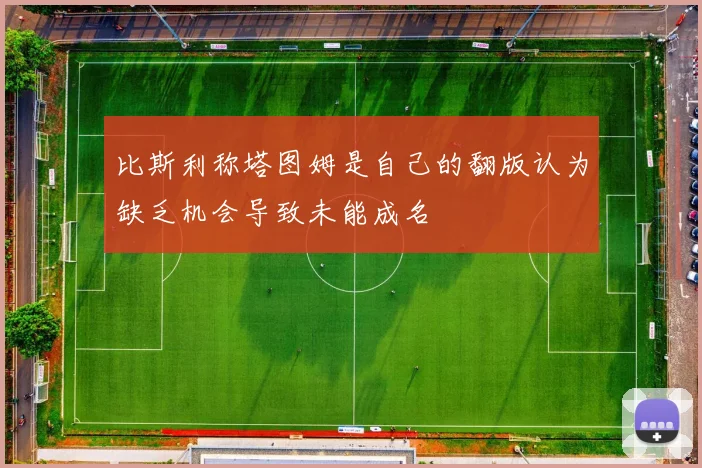 比斯利称塔图姆是自己的翻版认为缺乏机会导致未能成名