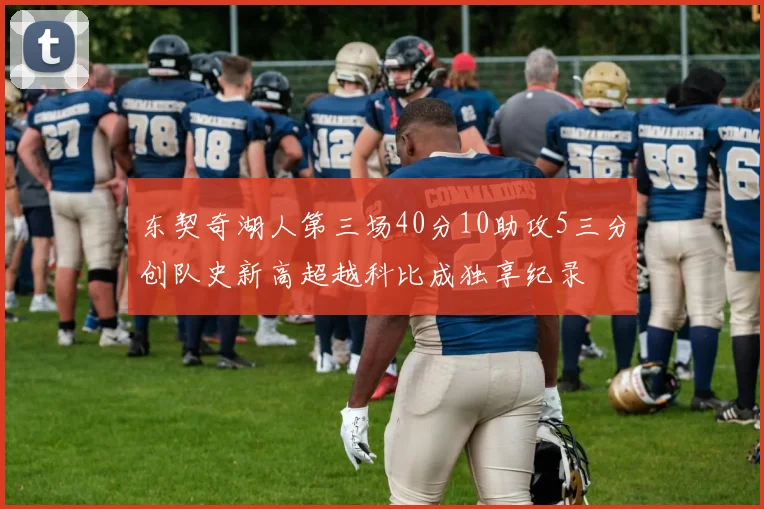 东契奇湖人第三场40分10助攻5三分创队史新高超越科比成独享纪录